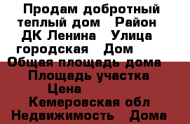 Продам добротный теплый дом › Район ­ ДК Ленина › Улица ­ городская › Дом ­ 19 › Общая площадь дома ­ 90 › Площадь участка ­ 600 › Цена ­ 1 900 000 - Кемеровская обл. Недвижимость » Дома, коттеджи, дачи продажа   